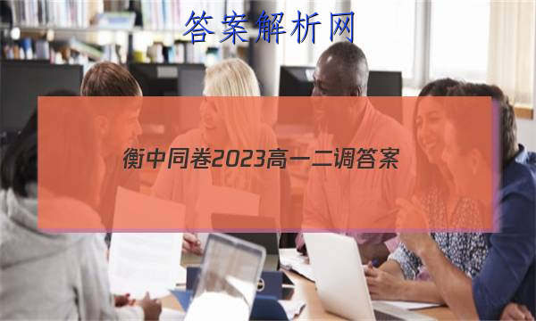「衡中同卷2023高一二调
答案」2023衡中同卷高三二调答案