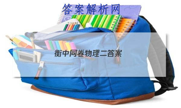 「2023衡中同卷物理二答案 」衡中同卷新高考版物理答案