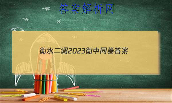 「衡水二调2023衡中同卷
答案」衡中同卷2023-2023高三二调