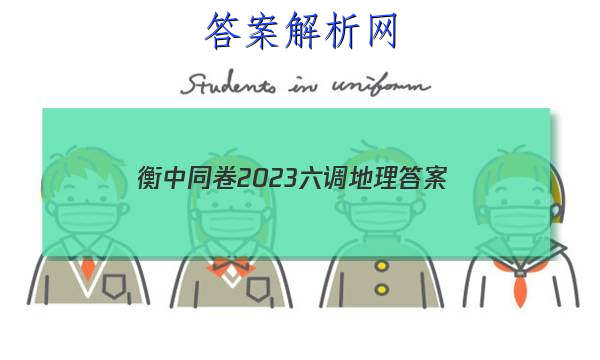 「衡中同卷2023六调地理 答案」衡中同卷2023-2023高三三调地理