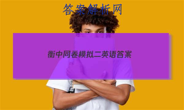 「2023衡中同卷模拟二英语 答案」衡中同卷二调英语答案