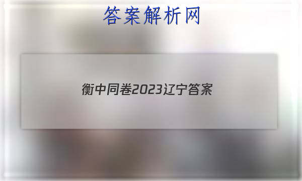 「衡中同卷2023辽宁
答案」衡中同卷2023年答案