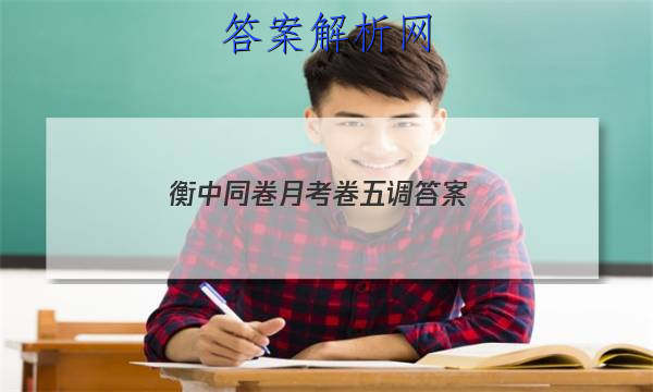「2023衡中同卷月考卷五调 答案」衡中同卷六调语文答案