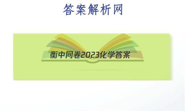 「衡中同卷2023化学答案 」衡中同卷2023化学答案