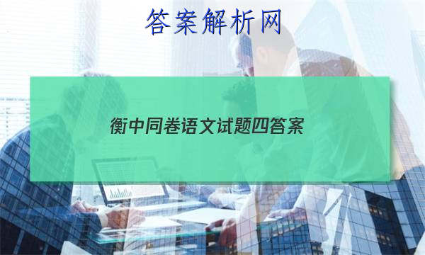 「2023衡中同卷语文试题四 答案」2023届衡中同卷全国押题卷(二)语文试题