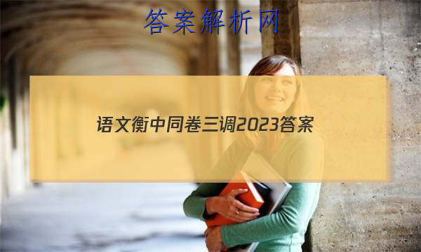 「语文衡中同卷三调2023 答案」衡中同卷21高三四调语文