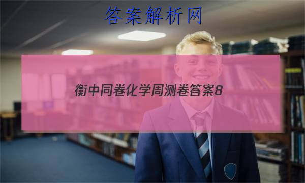 「2023衡中同卷化学周测卷答案8
」衡中同卷2023周测卷化学