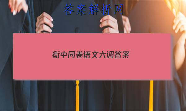 「2023衡中同卷语文六调答案
」衡中同卷语文六调答案四年级