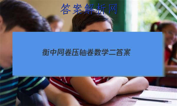 「2023衡中同卷压轴卷数学二
答案」衡中同卷高三二轮物理