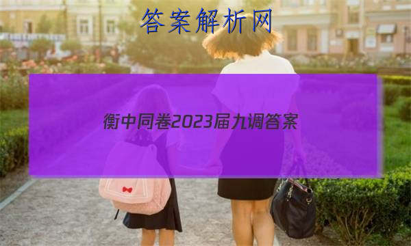 「衡中同卷2023届九调 答案」衡中同卷高三一调答案2023