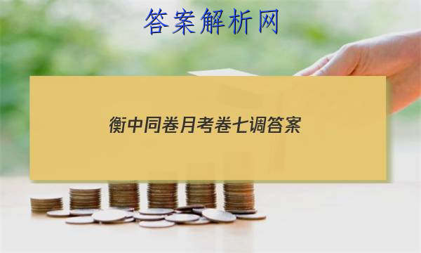 「2023衡中同卷月考卷七调 答案」衡中同卷高三年级七调考试