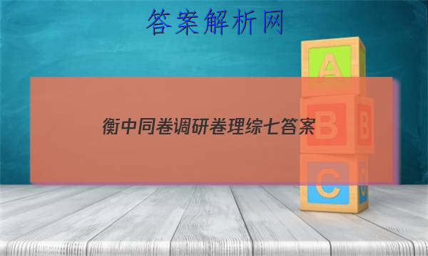 「2023衡中同卷调研卷理综七
答案」衡中同卷调研卷文综一