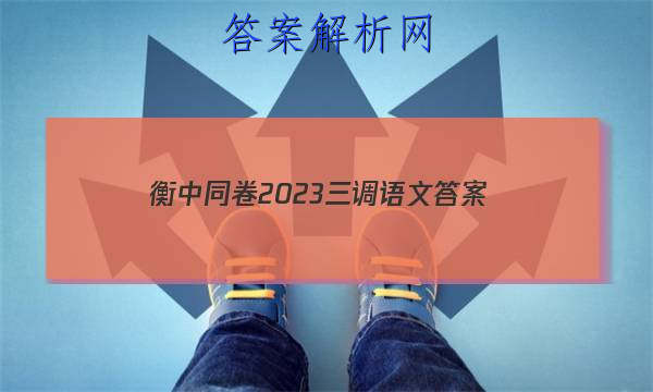 「衡中同卷2023三调语文
答案」衡中同卷四调答案语文2023