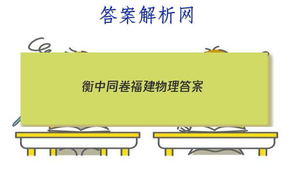 「2023衡中同卷福建物理
答案」衡中同卷2023物理