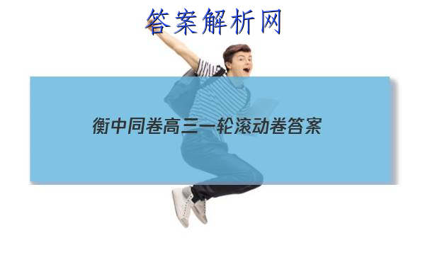「2023衡中同卷高三一轮滚动卷
答案」衡中同卷高三一轮周测卷