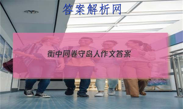 「2023衡中同卷守岛人作文
答案」关于守岛人的作文