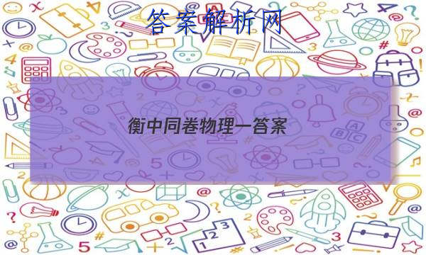 「2023衡中同卷物理一答案」衡中同卷物理先享题网站 高三网