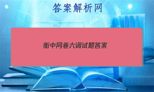 「2023衡中同卷六调试题 答案」衡中同卷答案汇总官网