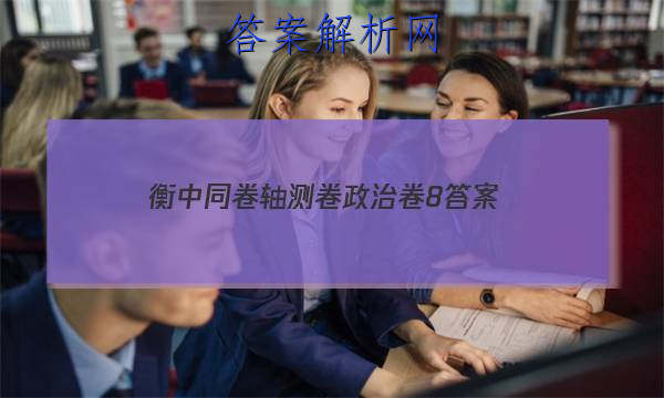 「2023衡中同卷轴测卷政治卷8 答案」衡中同卷思想政治答案