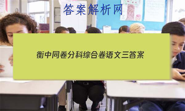 「2023衡中同卷分科综合卷语文三答案」衡中同卷高三上学期期末考试语文