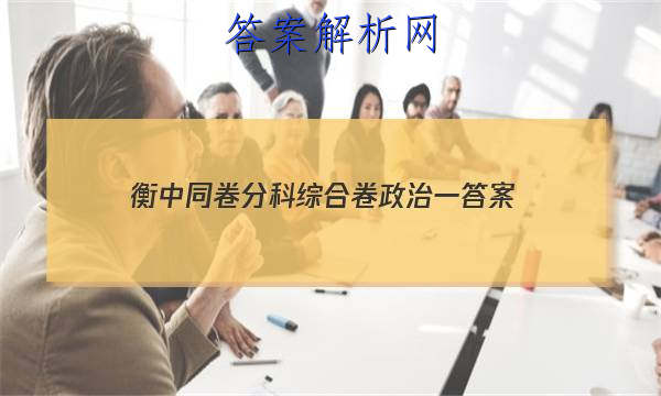 「2023衡中同卷分科综合卷政治一 答案」衡水金卷高三一轮答案政治