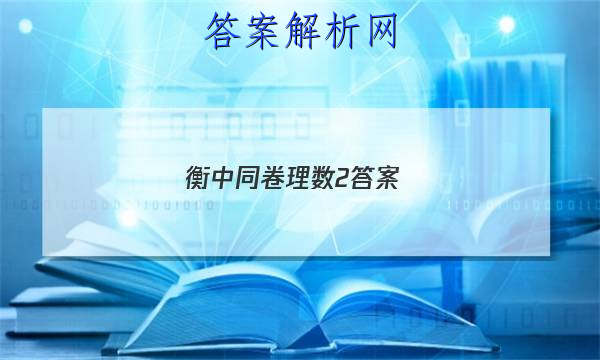 「2023衡中同卷理数2答案 」衡中同卷二调答案