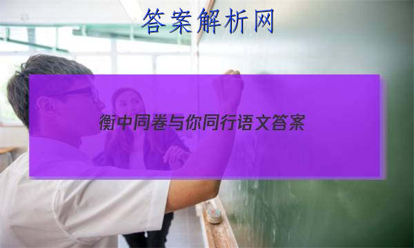 「2023衡中同卷与你同行语文
答案」衡中同卷语文一答案