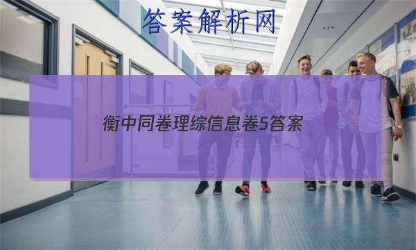 「2023衡中同卷理综信息卷5
答案」衡中同卷理科综合一答案