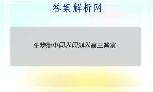 「2023生物衡中同卷周测卷高三 答案」衡水金卷先享题高三一轮周测卷生物
