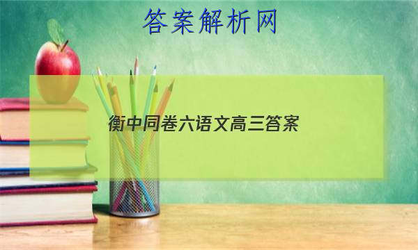 「2023衡中同卷六语文高三 答案」衡中同卷高三上学期期末考试语文