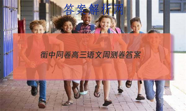 「2023衡中同卷高三语文周测卷
答案」衡中同卷高考分科综合测试卷语文