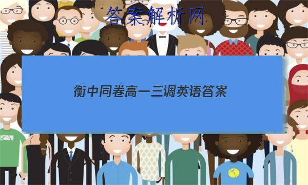「2023衡中同卷高一三调英语
答案」河北省衡水中学高三一调考试英语答案