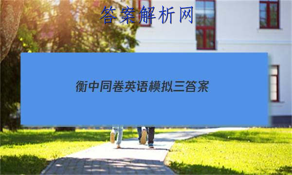 「2023衡中同卷英语模拟三 答案」衡中同卷押题卷英语三