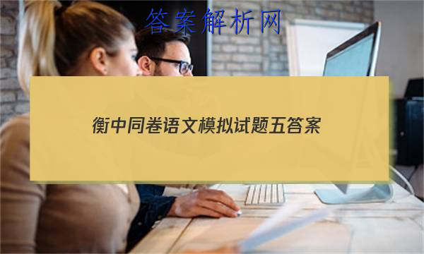 「2023衡中同卷语文模拟试题五
答案」2023届衡中同卷调研卷 全国I卷 语文(二)2试题