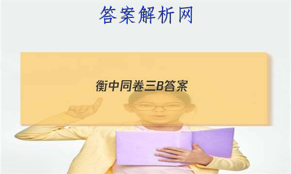 「2023衡中同卷三B答案 」衡中同卷答案网站 高二网
