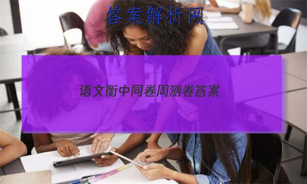 「2023语文衡中同卷周测卷 答案」衡水金卷高一同步周测卷语文答案