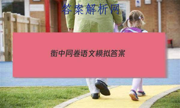 「2023衡中同卷语文模拟 答案」衡中同卷语文答案
