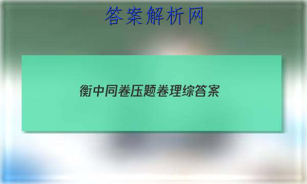 「2023衡中同卷压题卷理综答案」衡中同卷高考分科综合测试卷