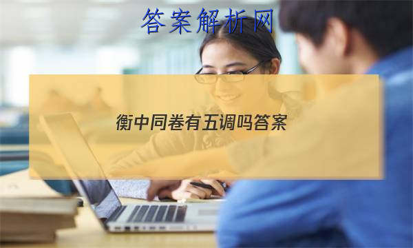 「2023衡中同卷有五调吗
答案」衡中同卷高三四调答案