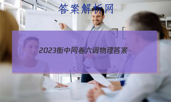 「2023衡中同卷六调物理 答案」衡中同卷三调物理