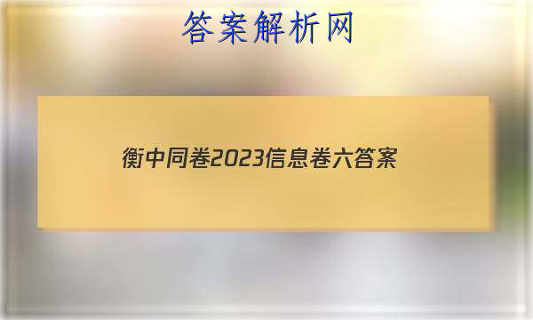 「衡中同卷2023信息卷六答案」衡中同卷押题卷二2023答案免费网站