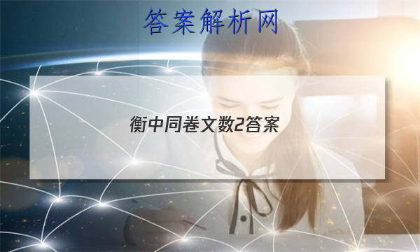 「2023衡中同卷文数2答案 」衡中同卷文科数学