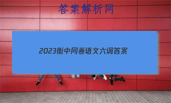「2023衡中同卷语文六调 答案」衡中同卷2023-2023高三二调语文