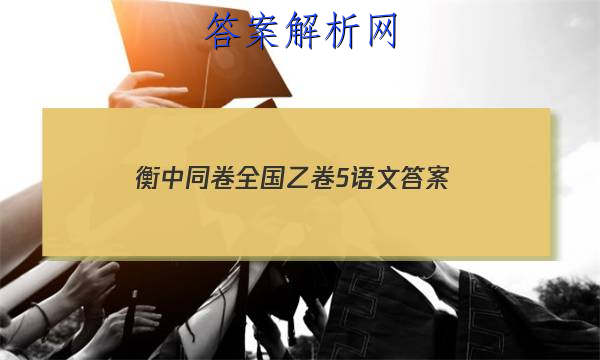 「2023衡中同卷全国乙卷5语文 答案」衡中同卷语文试题五
