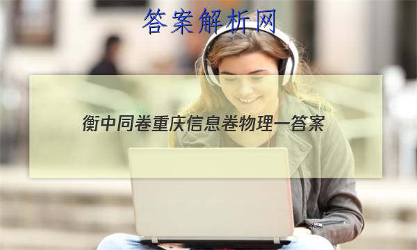 「2023衡中同卷重庆信息卷物理一
答案」衡中同卷物理单元检测答案
