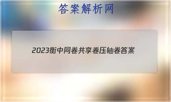 「2023衡中同卷共享卷压轴卷 答案」衡中同卷押题卷2023一