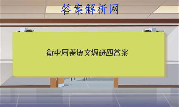 「2023衡中同卷语文调研四 答案」衡中同卷高三语文