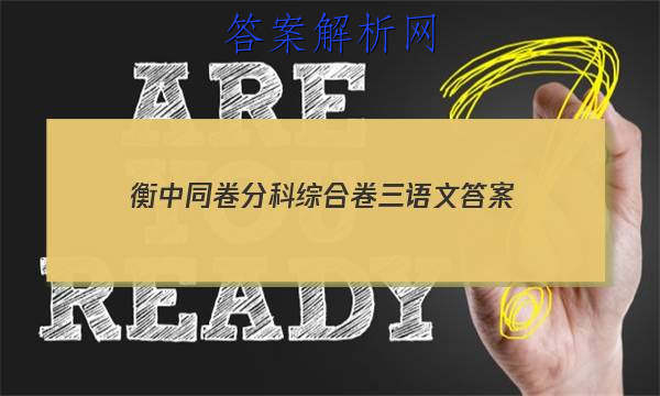 「2023衡中同卷分科综合卷三语文 答案」衡中同卷分科综合卷语文答案