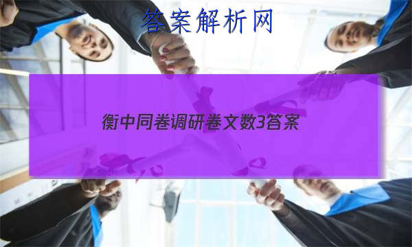 「2023衡中同卷调研卷文数3
答案」衡中同卷2023调研卷文数
