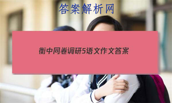 「2023衡中同卷调研5语文作文 答案」衡中同卷调研卷语文五